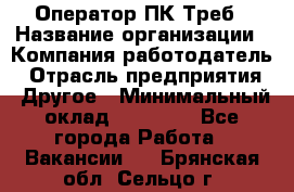 Оператор ПК Треб › Название организации ­ Компания-работодатель › Отрасль предприятия ­ Другое › Минимальный оклад ­ 21 000 - Все города Работа » Вакансии   . Брянская обл.,Сельцо г.